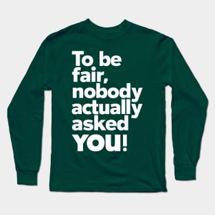 To be fair, nobody actually asked you Long Sleeve T-Shirt